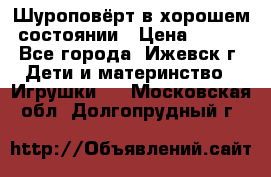 Шуроповёрт в хорошем состоянии › Цена ­ 300 - Все города, Ижевск г. Дети и материнство » Игрушки   . Московская обл.,Долгопрудный г.